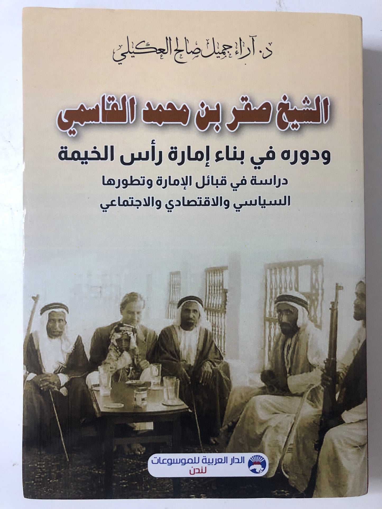 الشيخ صقر بن محمد القاسمي ودوره في بناء إمارة رأس الخيمة : دراسة في قبائل الإمارة وتطورها السياسي والاقتصادي والاجتماعي